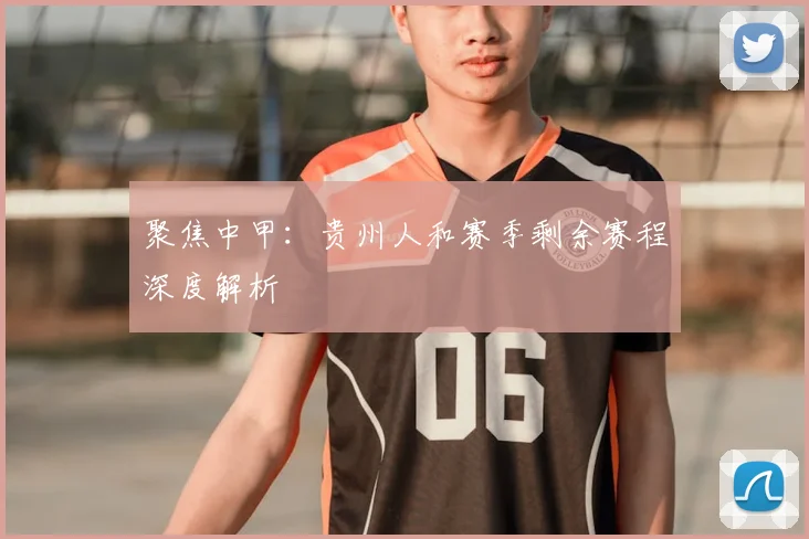 聚焦中甲：贵州人和赛季剩余赛程深度解析