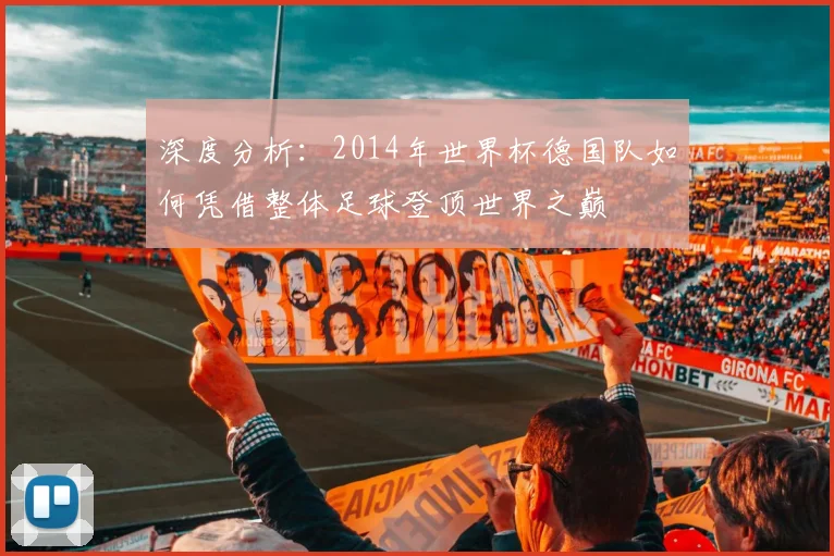 深度分析：2014年世界杯德国队如何凭借整体足球登顶世界之巅