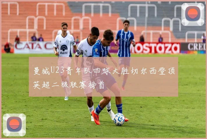 曼城U23青年队四球大胜切尔西登顶英超二级联赛榜首