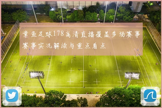 章鱼足球178高清直播覆盖多场赛事赛事实况解读与重点看点