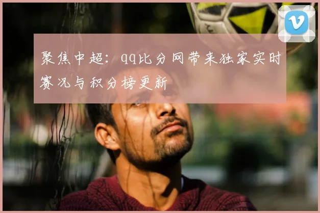 聚焦中超：qq比分网带来独家实时赛况与积分榜更新