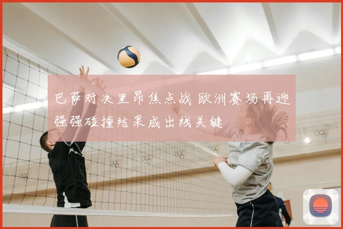 巴萨对决里昂焦点战 欧洲赛场再迎强强碰撞结果成出线关键