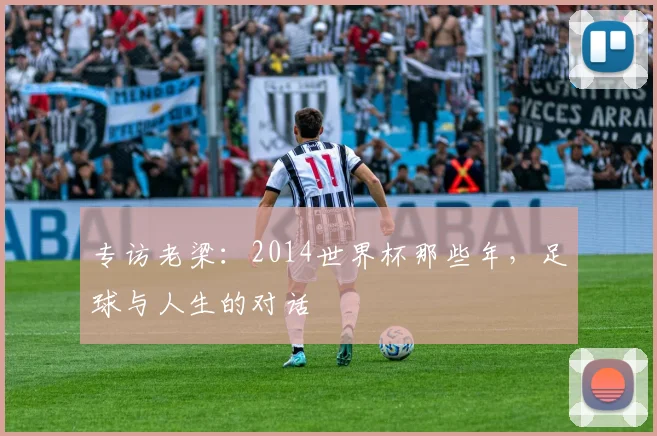 专访老梁:2014世界杯那些年,足球与人生的对话