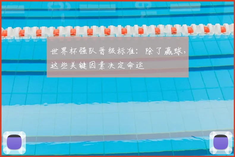 世界杯强队晋级标准：除了赢球，这些关键因素决定命运