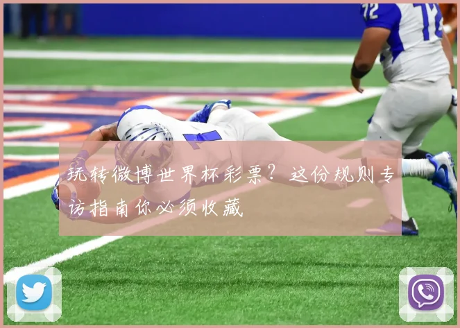 玩转微博世界杯彩票?这份规则专访指南你必须收藏