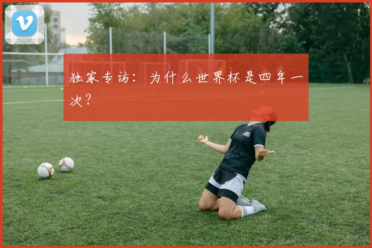 独家专访：为什么世界杯是四年一次？