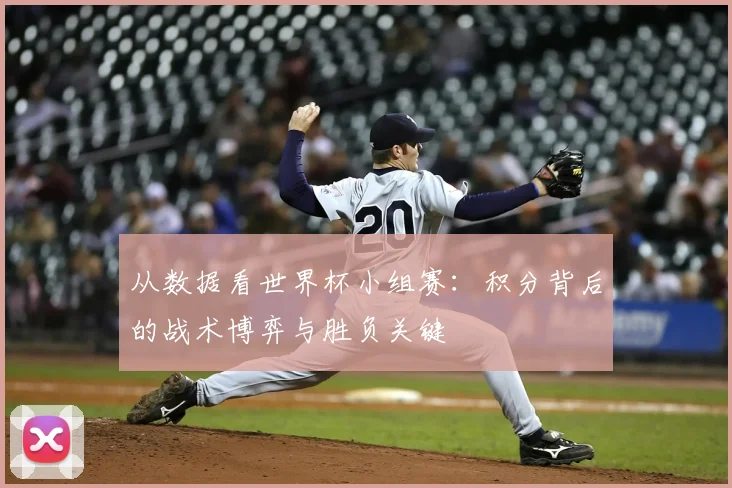 从数据看世界杯小组赛：积分背后的战术博弈与胜负关键