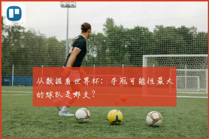 从数据看世界杯：夺冠可能性最大的球队是哪支？