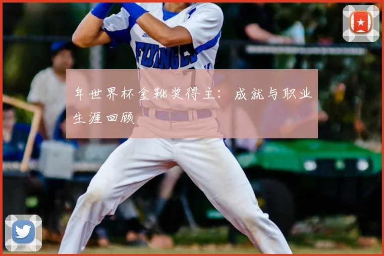 年世界杯金靴奖得主：成就与职业生涯回顾