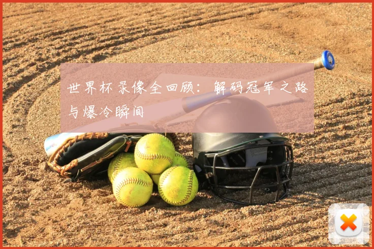 世界杯录像全回顾：解码冠军之路与爆冷瞬间