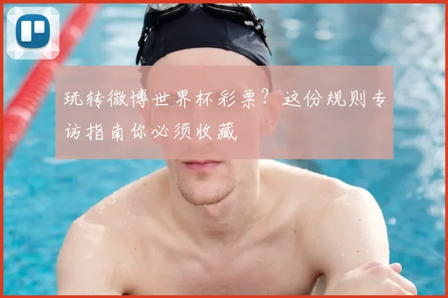 玩转微博世界杯彩票?这份规则专访指南你必须收藏