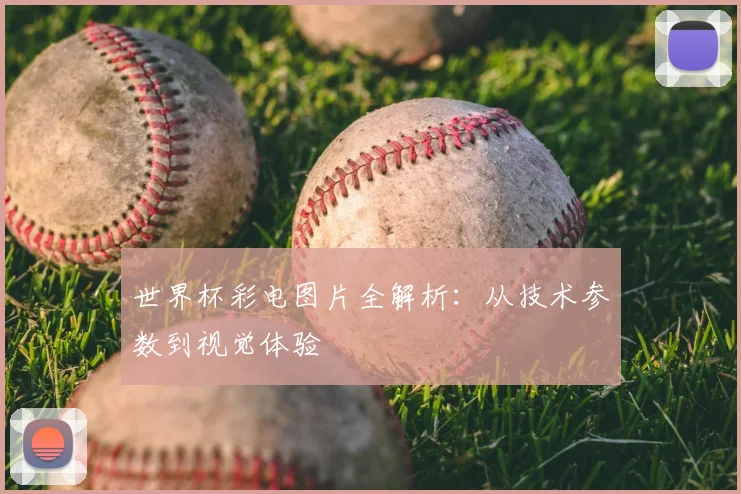 世界杯彩电图片全解析：从技术参数到视觉体验