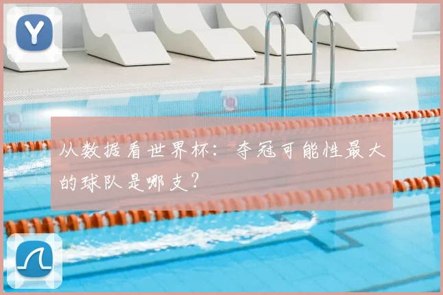 从数据看世界杯：夺冠可能性最大的球队是哪支？