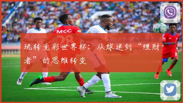 玩转竞彩世界杯:从球迷到“理财者”的思维转变