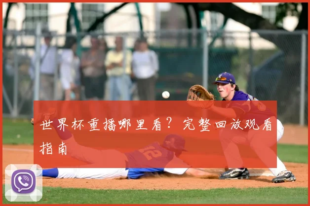 世界杯重播哪里看?完整回放观看指南
