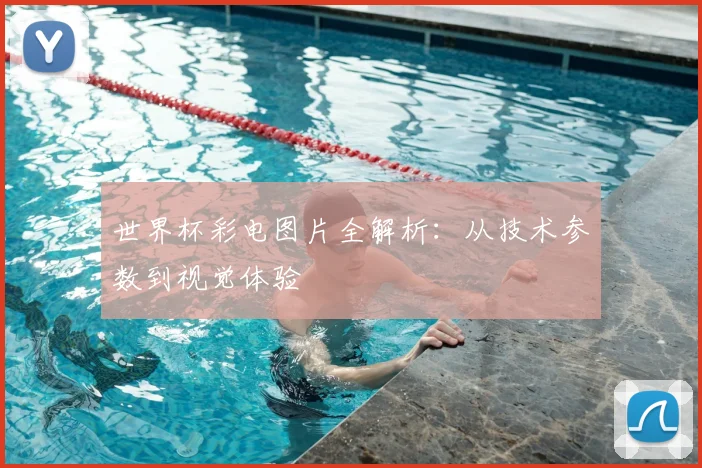 世界杯彩电图片全解析：从技术参数到视觉体验