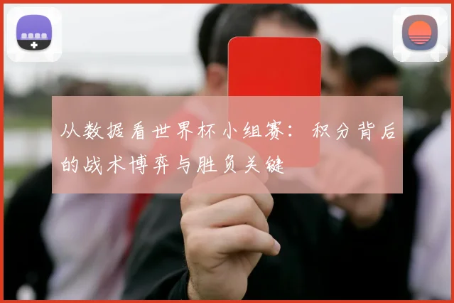 从数据看世界杯小组赛：积分背后的战术博弈与胜负关键
