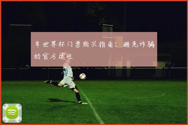 年世界杯门票购买指南：避免诈骗的官方途径